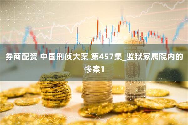 券商配资 中国刑侦大案 第457集_监狱家属院内的惨案1