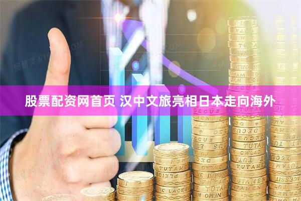 股票配资网首页 汉中文旅亮相日本走向海外