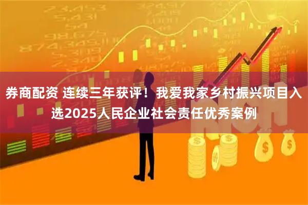 券商配资 连续三年获评！我爱我家乡村振兴项目入选2025人民企业社会责任优秀案例