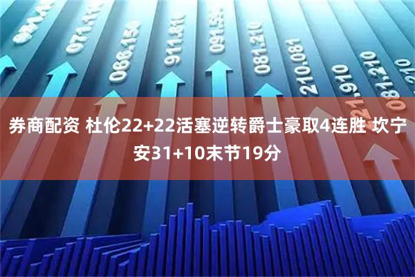 券商配资 杜伦22+22活塞逆转爵士豪取4连胜 坎宁安31+10末节19分