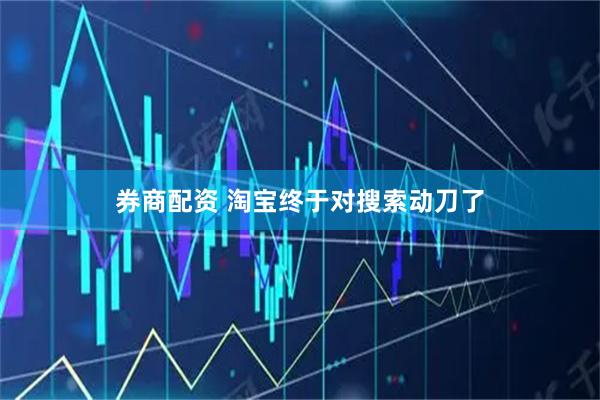 券商配资 淘宝终于对搜索动刀了