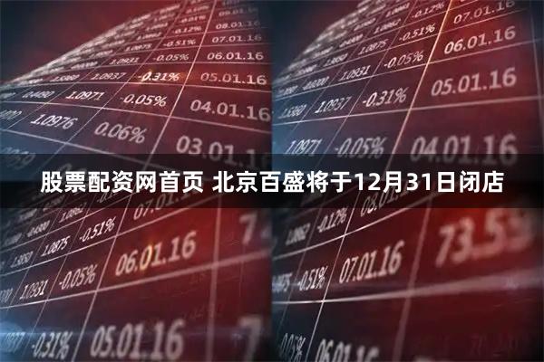 股票配资网首页 北京百盛将于12月31日闭店