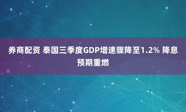 券商配资 泰国三季度GDP增速骤降至1.2% 降息预期重燃