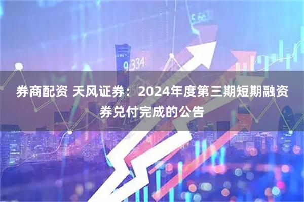 券商配资 天风证券：2024年度第三期短期融资券兑付完成的公告