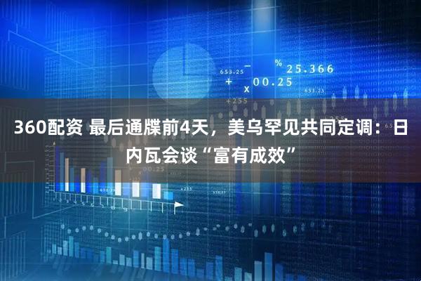360配资 最后通牒前4天，美乌罕见共同定调：日内瓦会谈“富有成效”