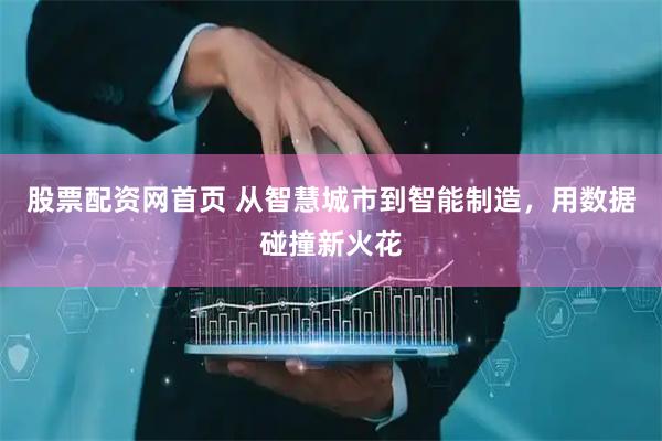 股票配资网首页 从智慧城市到智能制造，用数据碰撞新火花