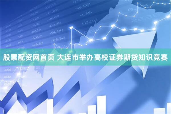 股票配资网首页 大连市举办高校证券期货知识竞赛
