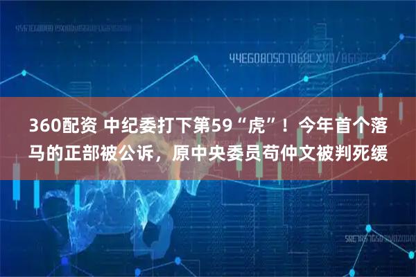360配资 中纪委打下第59“虎”！今年首个落马的正部被公诉，原中央委员苟仲文被判死缓