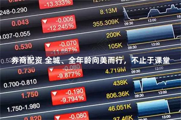 券商配资 全城、全年龄向美而行，不止于课堂