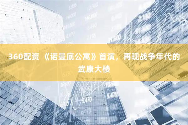 360配资 《诺曼底公寓》首演，再现战争年代的武康大楼