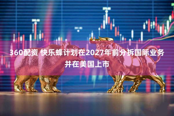 360配资 快乐蜂计划在2027年前分拆国际业务并在美国上市