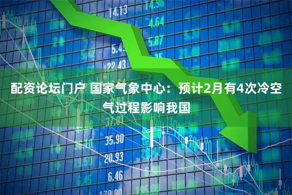 配资论坛门户 国家气象中心：预计2月有4次冷空气过程影响我国