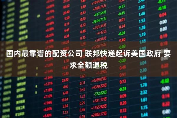 国内最靠谱的配资公司 联邦快递起诉美国政府 要求全额退税