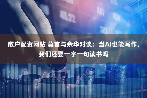 散户配资网站 莫言与余华对谈：当AI也能写作，我们还要一字一句读书吗