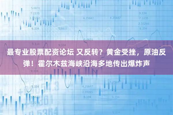 最专业股票配资论坛 又反转？黄金受挫，原油反弹！霍尔木兹海峡沿海多地传出爆炸声