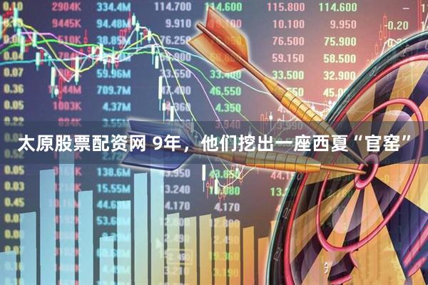 太原股票配资网 9年，他们挖出一座西夏“官窑”