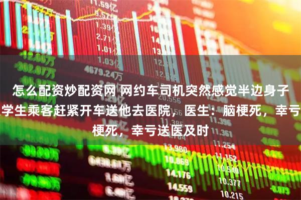 怎么配资炒配资网 网约车司机突然感觉半边身子发麻，大学生乘客赶紧开车送他去医院，医生：脑梗死，幸亏送医及时